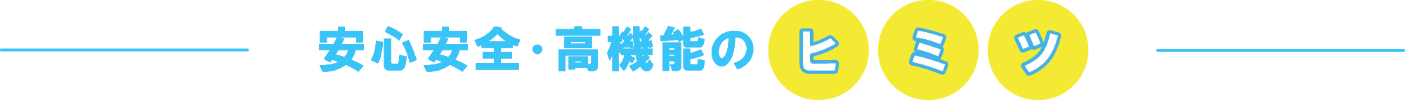 安心安全・高機能のヒミツ