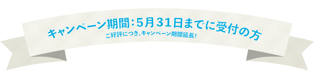 キャンペーン期間：5月31日までに受付の方